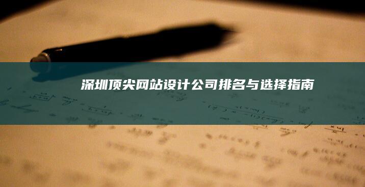 深圳顶尖网站设计公司排名与选择指南