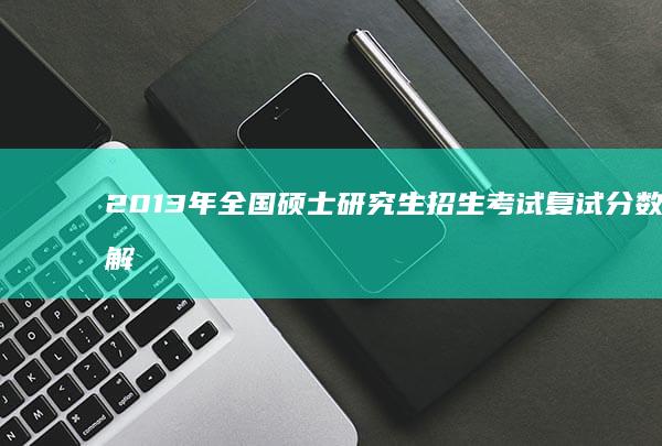 2013年全国硕士研究生招生考试复试分数线解析